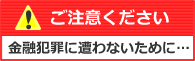 金融犯罪に遭わないために…